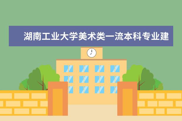 湖南工业大学美术类一流本科专业建设点名单 有哪些专业
