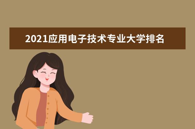 2021应用电子技术专业大学排名 专科学校排行榜