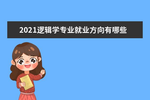 2021逻辑学专业就业方向有哪些