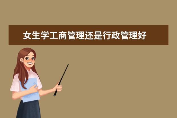 女生学工商管理还是行政管理好