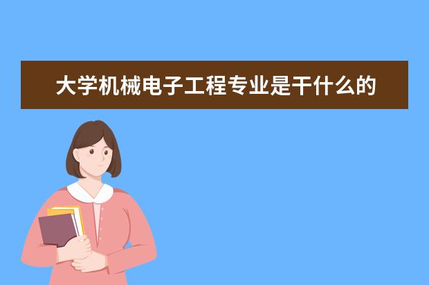 大学机械电子工程专业是干什么的