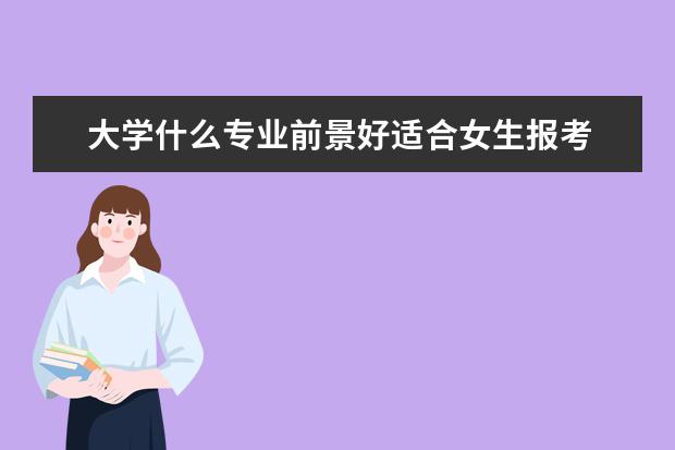 大学什么专业前景好适合女生报考