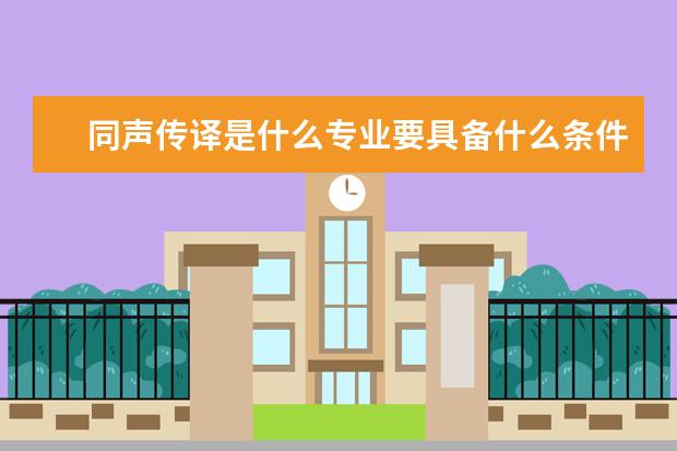 同声传译是什么专业要具备什么条件