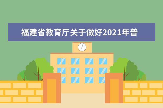 福建省教育厅关于做好2021年普通高校招生工作的通知