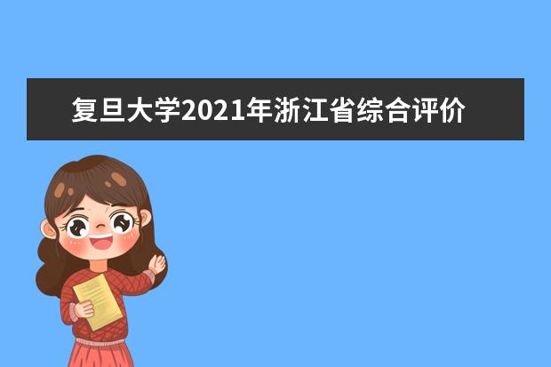 复旦大学2021年浙江省综合评价录取改革试点暨“三位一体”招生简章发布