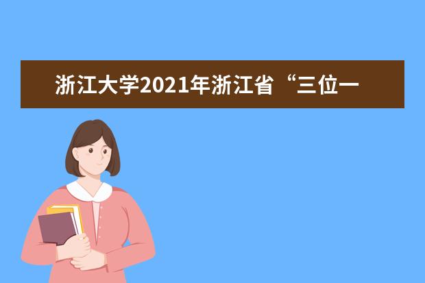 浙江大学2021年浙江省“三位一体”综合评价招生简章发布