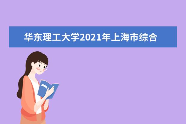 华东理工大学2021年上海市综合评价录取改革试点招生简章发布