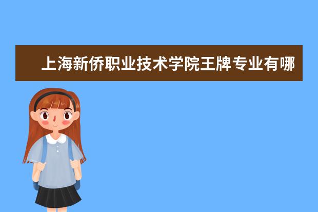 上海新侨职业技术学院王牌专业有哪些?