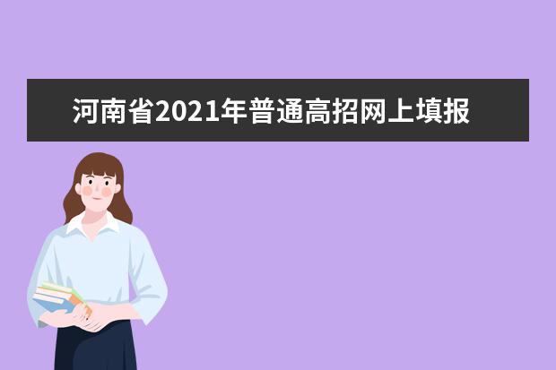 河南省2021年普通高招网上填报志愿模拟演练将于5月23日、24日进行