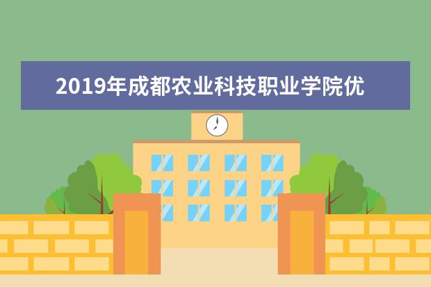 2019年成都农业科技职业学院优势重点专业排名,成都农业科技职业学院专业排名及分数线