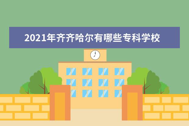 2021年齐齐哈尔有哪些专科学校 齐齐哈尔高职院校名单