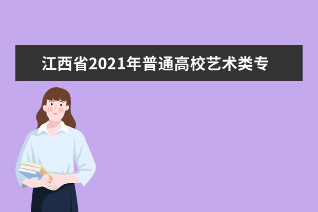 江西省2021年普通高校艺术类专业招生工作规定