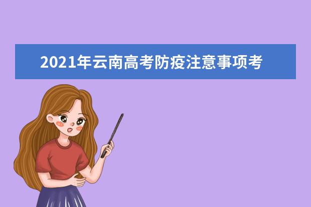 2021年云南高考防疫注意事项考生告知书