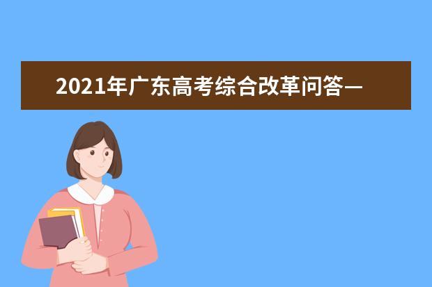 2021年广东高考综合改革问答—招生录取篇（下）