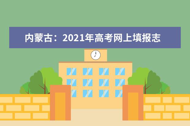 内蒙古：2021年高考网上填报志愿和投档录取实施办法出台