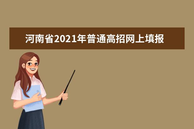 河南省2021年普通高招网上填报志愿模拟演练将于5月23日、24日进行