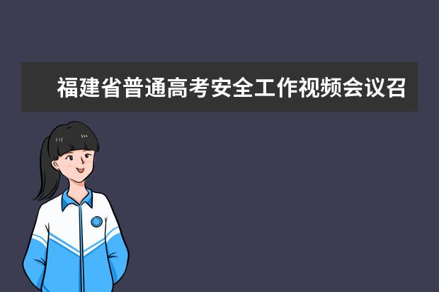 福建省普通高考安全工作视频会议召开