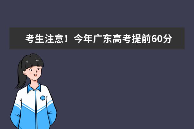 考生注意！今年广东高考提前60分钟进考场