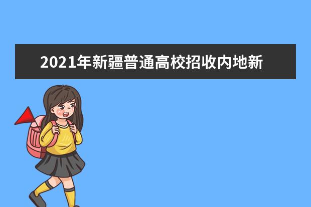 2021年新疆普通高校招收内地新疆高中班毕业生招生工作规定