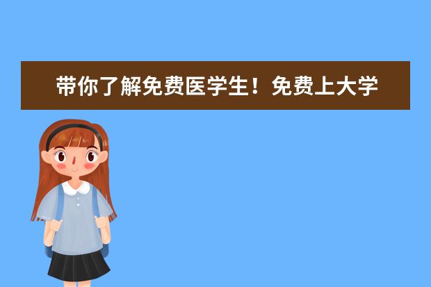 带你了解免费医学生！免费上大学 定向保工作