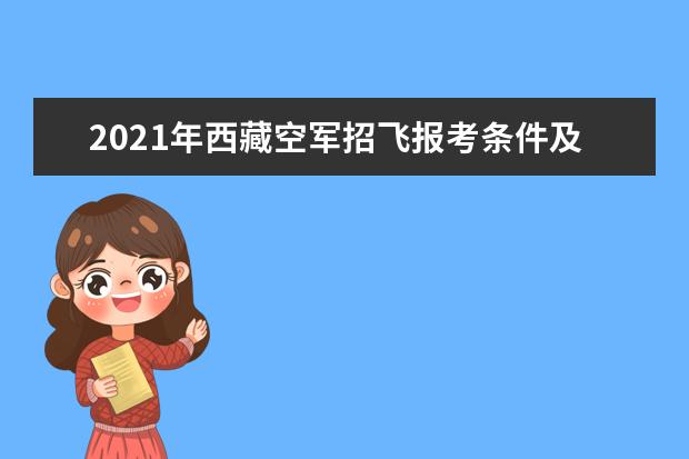 2021年西藏空军招飞报考条件及招飞工作安排