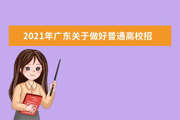 2021年广东关于做好普通高校招生工作的通知