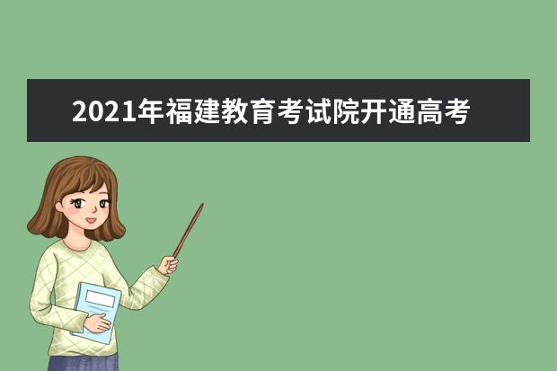 2021年福建教育考试院开通高考咨询电话