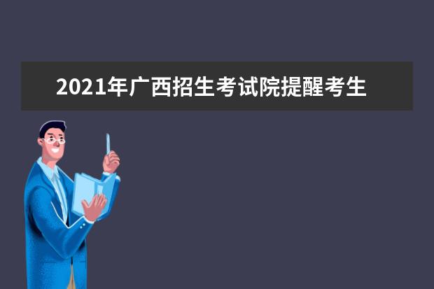 2021年广西招生考试院提醒考生高考注意事项