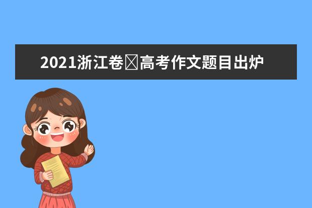 2021浙江卷​高考作文题目出炉了