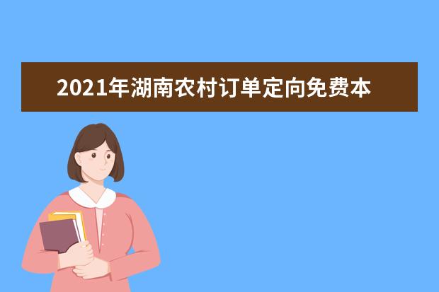 2021年湖南农村订单定向免费本科医学生招生培养工作通知