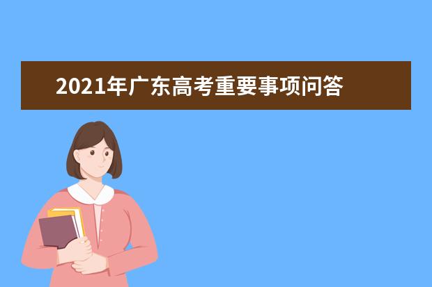 2021年广东高考重要事项问答