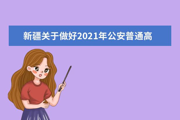 新疆关于做好2021年公安普通高等院校招生工作的通知