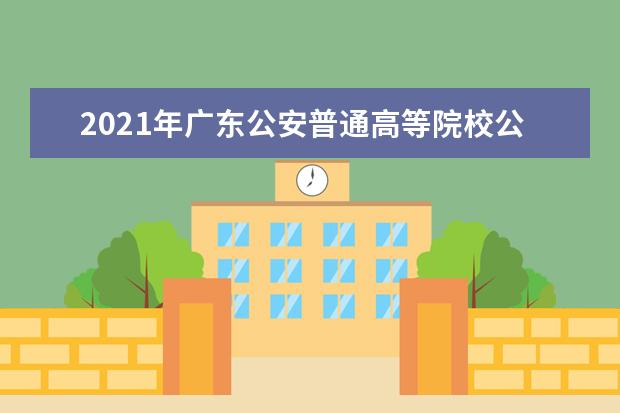 2021年广东公安普通高等院校公安专业报考须知