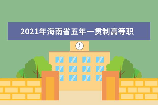 2021年海南省五年一贯制高等职业教育和高中阶段教育招生计划