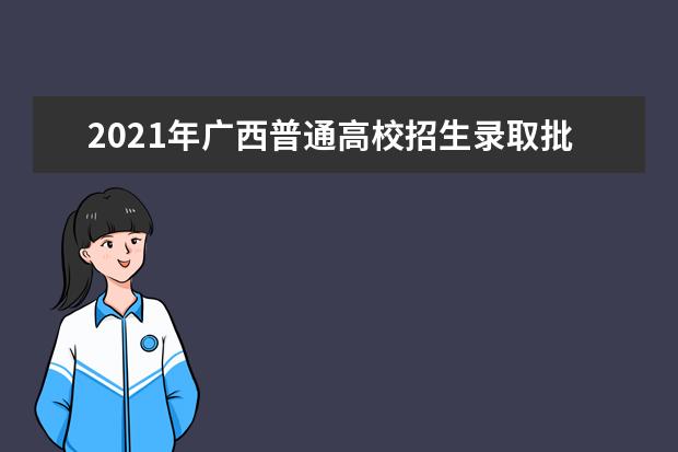 2021年广西普通高校招生录取批次设置及志愿填报通知