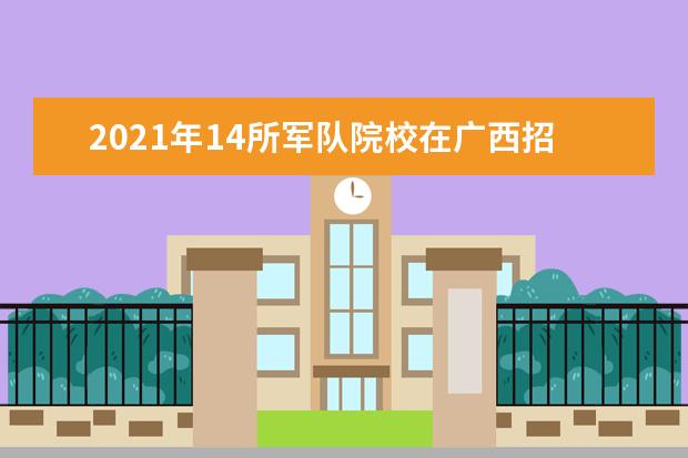 2021年14所军队院校在广西招收225名普通高中毕业生