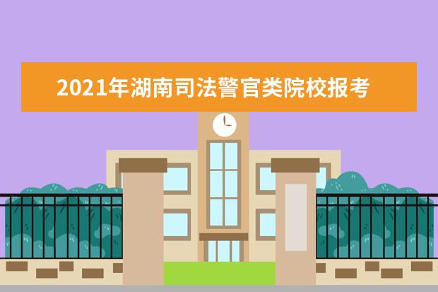 2021年湖南司法警官类院校报考指南