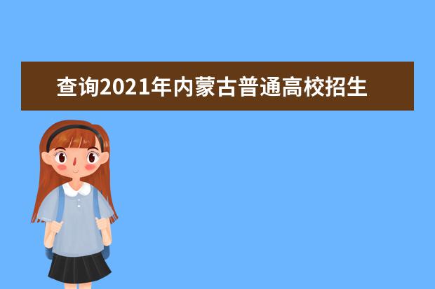 查询2021年内蒙古普通高校招生计划的几种方式