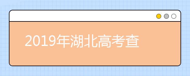 2019年湖北高考查分已开通(湖北高考查分入口)