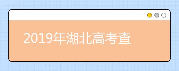 2019年湖北高考查分已开通（湖北高考查分入口）