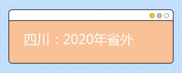 四川：2020年省外普通高校艺术类专业来川单独组织专业考试设点安排表