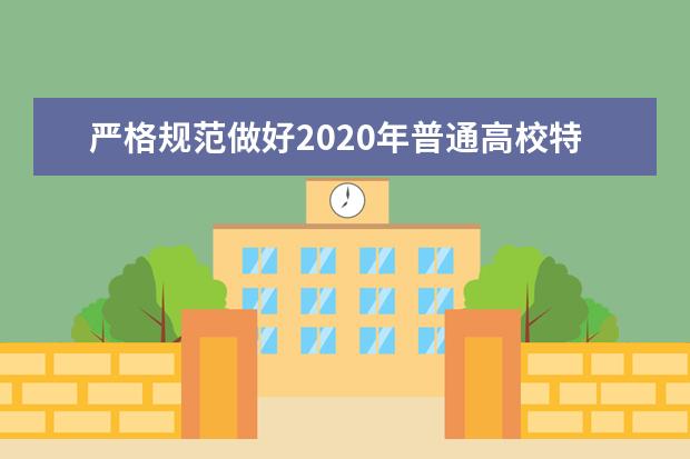 严格规范做好2020年普通高校特殊类型招生工作