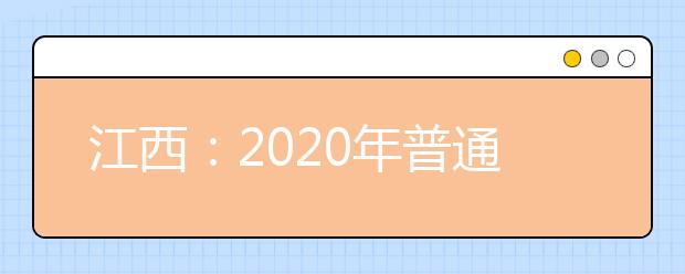 江西：2020年普通高校招生艺术类专业在赣设点校考具体考试安排公告