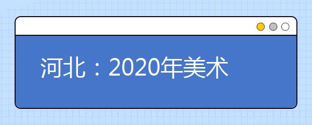 河北：2020年美术类专业统考温馨提示