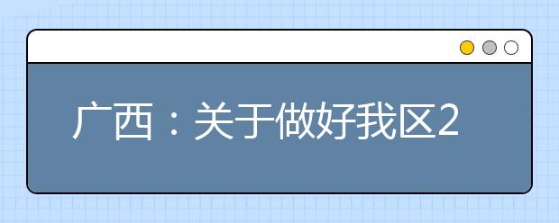 广西：关于做好我区2020年高等职业院校单独考试招生和高等职业院校对口中等职业学校毕业生自主招生试点工作的通知