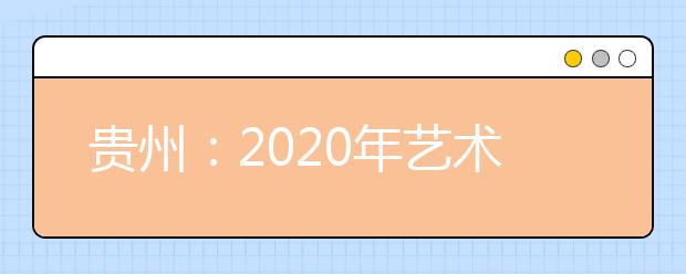 贵州：2020年艺术类专业统考准考证打印时间安排