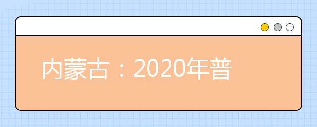 内蒙古：2020年普通高校招生报名信息采集办法