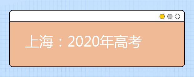 上海：2020年高考报名资格审核和信息确认将于11月7日开始