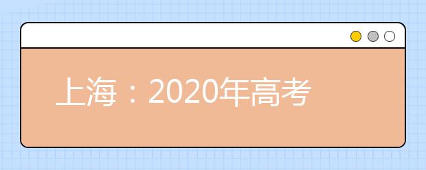 上海：2020年高考报名资格审核和信息确认将于11月7日开始