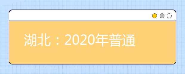 湖北：2020年普通高等学校招生考试报名须知